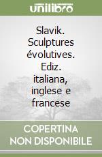 Slavik. Sculptures évolutives. Ediz. italiana, inglese e francese libro