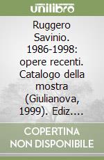 Ruggero Savinio. 1986-1998: opere recenti. Catalogo della mostra (Giulianova, 1999). Ediz. illustrata