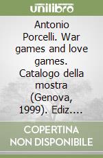 Antonio Porcelli. War games and love games. Catalogo della mostra (Genova, 1999). Ediz. italiana e inglese libro