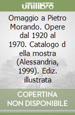 Omaggio a Pietro Morando. Opere dal 1920 al 1970. Catalogo d ella mostra (Alessandria, 1999). Ediz. illustrata