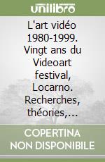 L'art vidéo 1980-1999. Vingt ans du Videoart festival, Locarno. Recherches, théories, perspectives. Ediz. illustrata libro