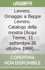 Levrero. Omaggio a Beppe Levrero. Catalogo della mostra (Acqui Terme, 11 settembre-26 ottobre 1999). Ediz. illustrata