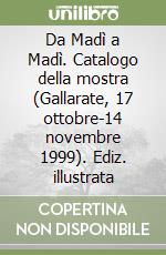 Da Madì a Madì. Catalogo della mostra (Gallarate, 17 ottobre-14 novembre 1999). Ediz. illustrata libro