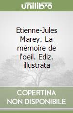 Etienne-Jules Marey. La mémoire de l'oeil. Ediz. illustrata libro