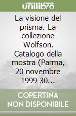 La visione del prisma. La collezione Wolfson. Catalogo della mostra (Parma, 20 novembre 1999-30 gennaio 2000). Ediz. illustrata libro