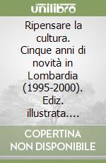 Ripensare la cultura. Cinque anni di novità in Lombardia (1995-2000). Ediz. illustrata. Con CD-ROM