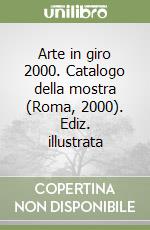 Arte in giro 2000. Catalogo della mostra (Roma, 2000). Ediz. illustrata