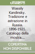 Wassily Kandinsky. Tradizione e astrazione in Russia. 1896-1921. Catalogo della mostra (Milano, 17 febbraio-10 giugno 2001). Ediz. illustrata libro