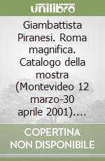 Giambattista Piranesi. Roma magnifica. Catalogo della mostra (Montevideo 12 marzo-30 aprile 2001). Ediz. italiana e spagnola libro