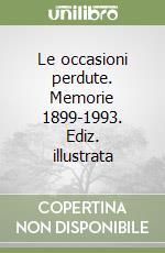 Le occasioni perdute. Memorie 1899-1993. Ediz. illustrata