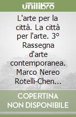 L'arte per la città. La città per l'arte. 3° Rassegna d'arte contemporanea. Marco Nereo Rotelli-Chen Zhen. Catalogo della mostra (Bari, 25 maggio-25 giugno 2001). Ediz. illustrata libro