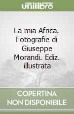 La mia Africa. Fotografie di Giuseppe Morandi. Ediz. illustrata libro