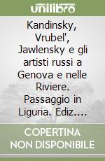 Kandinsky, Vrubel', Jawlensky e gli artisti russi a Genova e nelle Riviere. Passaggio in Liguria. Ediz. illustrata