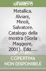 Metallica. Alviani, Minoli, Salvatore. Catalogo della mostra (Gorla Maggiore, 2001). Ediz. illustrata