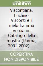 Viscontiana. Luchino Visconti e il melodramma verdiano. Catalogo della mostra (Parma, 2001-2002). Ediz. illustrata