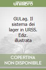 GULag. Il sistema dei lager in URSS. Ediz. illustrata