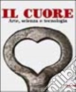 Il cuore. Arte, scienza e tecnologia. Ediz. illustrata