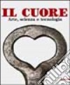 Il cuore. Arte, scienza e tecnologia. Ediz. illustrata libro