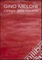 Gino Meloni. L'elegia della materia. Ediz. illustrata