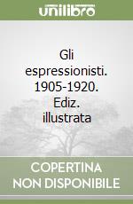 Gli espressionisti. 1905-1920. Ediz. illustrata