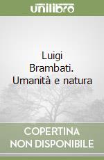 Luigi Brambati. Umanità e natura libro