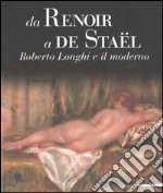 Da Renoir a De Staël. Roberto Longhi e il moderno. Ediz. illustrata libro