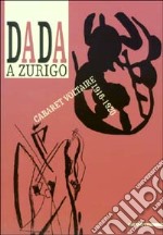 Dada a Zurigo. Cabaret Voltaire 1916-1920. Ediz. illustrata libro