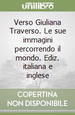 Verso Giuliana Traverso. Le sue immagini percorrendo il mondo. Ediz. italiana e inglese