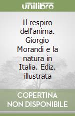 Il respiro dell'anima. Giorgio Morandi e la natura in Italia. Ediz. illustrata libro