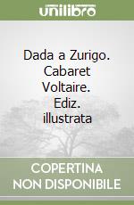 Dada a Zurigo. Cabaret Voltaire. Ediz. illustrata libro