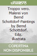 Troppo vero. Malerei von Bernd Schottdorf-Paintings by Bernd Schottdorf. Ediz. illustrata libro