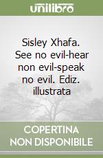 Sisley Xhafa. See no evil-hear non evil-speak no evil. Ediz. illustrata