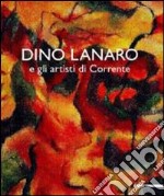 Dino Lanaro e gli artisti di Corrente. Ediz. illustrata libro