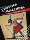 L'estetica della macchina. Da Balla al futurismo torinese. Ediz. illustrata libro