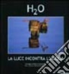 H2O. La luce incontra l'acqua. Catalogo della mostra (Roma, 10 novembre 2004-10 gennaio 2005). Ediz. illustrata libro