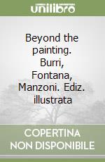 Beyond the painting. Burri, Fontana, Manzoni. Ediz. illustrata libro