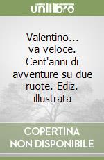 Valentino... va veloce. Cent'anni di avventure su due ruote. Ediz. illustrata libro