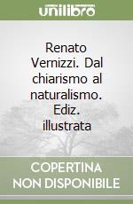 Renato Vernizzi. Dal chiarismo al naturalismo. Ediz. illustrata libro