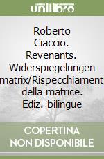 Roberto Ciaccio. Revenants. Widerspiegelungen matrix/Rispecchiamenti della matrice. Ediz. bilingue libro