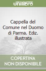 Cappella del Comune nel Duomo di Parma. Ediz. illustrata