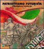 Patriottismo futurista. Il battaglione lombardo. Catalogo della mostra (Milano, 4 maggio 2007-17 giugno 2007). Ediz. illustrata libro