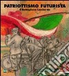 Patriottismo futurista. Il battaglione lombardo. Catalogo della mostra (Milano, 4 maggio 2007-17 giugno 2007). Ediz. illustrata libro