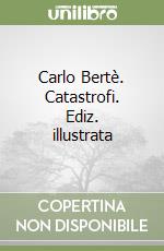 Carlo Bertè. Catastrofi. Ediz. illustrata libro