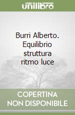 Burri Alberto. Equilibrio struttura ritmo luce libro