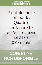 Profili di donne lombarde. Quattro protagoniste dell'aristocrazia nel XIX e XX secolo libro