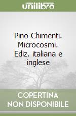 Pino Chimenti. Microcosmi. Ediz. italiana e inglese libro