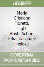 Maria Cristiana Fioretti. Light Abstr-Action. Ediz. italiana e inglese