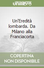 Un'Eredità lombarda. Da Milano alla Franciacorta libro