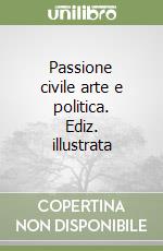 Passione civile arte e politica. Ediz. illustrata libro