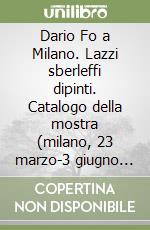 Dario Fo a Milano. Lazzi sberleffi dipinti. Catalogo della mostra (milano, 23 marzo-3 giugno 2012). Ediz. illustrata libro